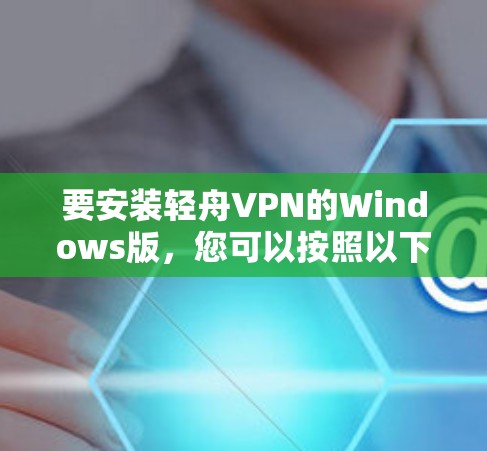 要安装轻舟VPN的Windows版，您可以按照以下步骤操作