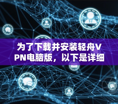 为了下载并安装轻舟VPN电脑版，以下是详细的步骤指南