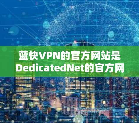 蓝快VPN的官方网站是DedicatedNet的官方网站，可以通过以下途径访问
