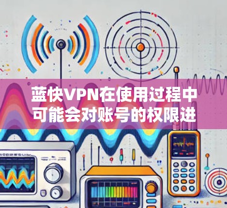 蓝快VPN在使用过程中可能会对账号的权限进行限制，通常是因为以下原因