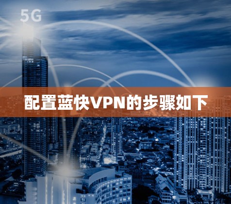 配置蓝快VPN的步骤如下