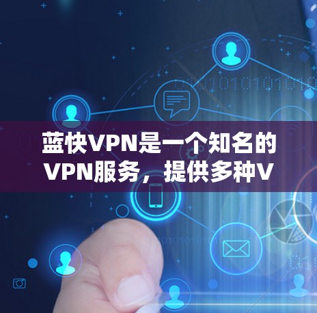 蓝快VPN是一个知名的VPN服务，提供多种VPN选项，适合个人用户、企业用户以及携带设备的用户。以下是下载蓝快VPN手机版的步骤说明