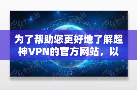 为了帮助您更好地了解超神VPN的官方网站，以下是详细的步骤和信息