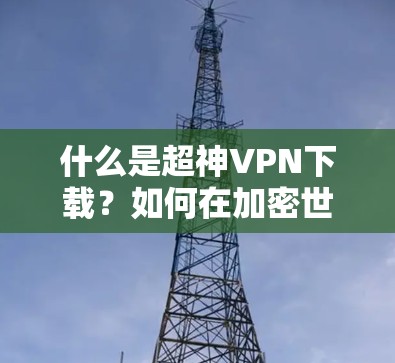 什么是超神VPN下载？如何在加密世界中脱颖而出