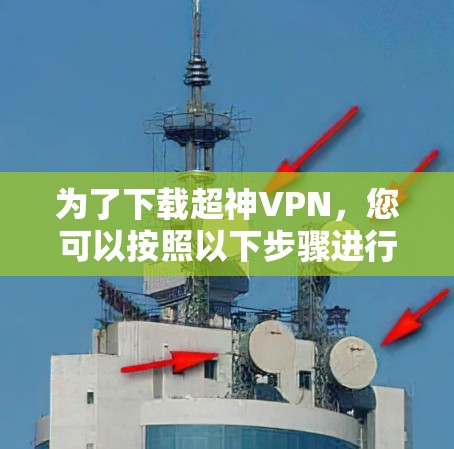 为了下载超神VPN，您可以按照以下步骤进行操作
