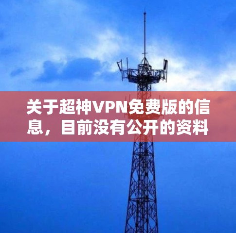 关于超神VPN免费版的信息，目前没有公开的资料或官方声明提供这种服务。通常，VPN都是通过付费服务才能使用，除非有特别的免费模式或隐藏功能。以下是关于超神VPN的详细分析