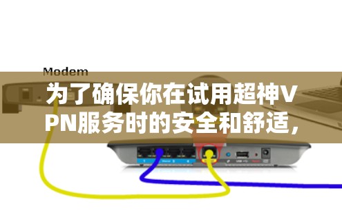 为了确保你在试用超神VPN服务时的安全和舒适，以下是一步步的建议
