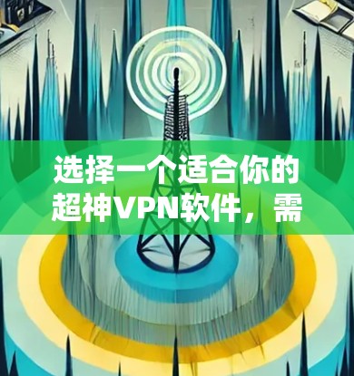 选择一个适合你的超神VPN软件，需要综合考虑多个因素。以下是详细的步骤，帮助你找到合适的VPN软件
