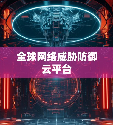 全球网络威胁防御云平台