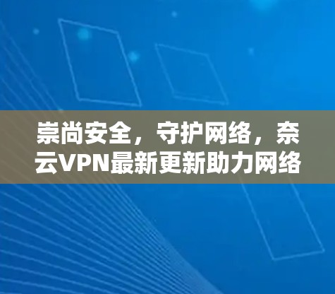 崇尚安全，守护网络，奈云VPN最新更新助力网络安全