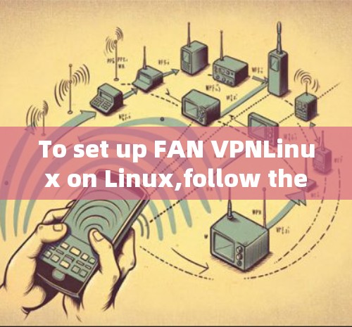 To set up FAN VPNLinux on Linux,follow these organized steps: