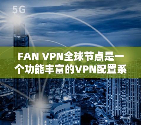 FAN VPN全球节点是一个功能丰富的VPN配置系统，允许用户在多个国家或地区的服务器上连接，保护个人隐私。以下是关于FAN VPN全球节点的详细信息