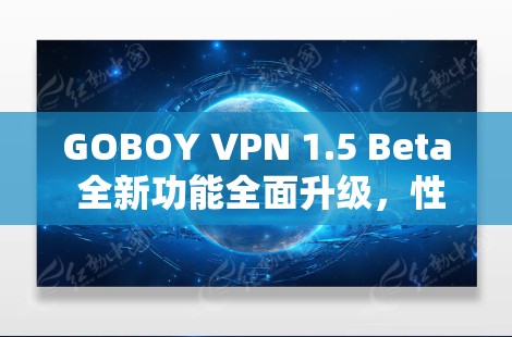GOBOY VPN 1.5 Beta 全新功能全面升级，性能提升2%安全性显著增强