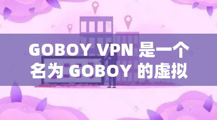 GOBOY VPN 是一个名为 GOBOY 的虚拟网络（VPN）服务，旨在为用户提供VPN连接。如果你正在寻找下载 GOBOY VPN 的地址，以下是一些可能的途径