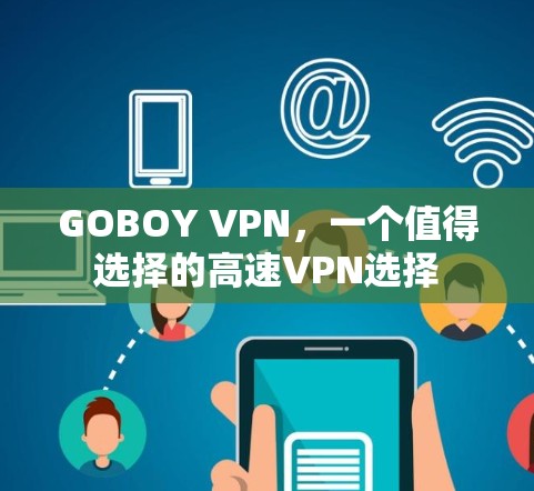 GOBOY VPN，一个值得选择的高速VPN选择