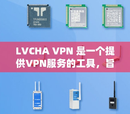 LVCHA VPN 是一个提供VPN服务的工具，旨在提供安全、可靠和高效的网络连接。如果你正在使用 Windows 系统，LVCHA VPN 可以帮助你在 Windows 环境中使用VPN