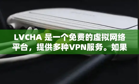 LVCHA 是一个免费的虚拟网络平台，提供多种VPN服务。如果您需要的是LVCHA 的 Mac版，可以考虑以下几种可能性
