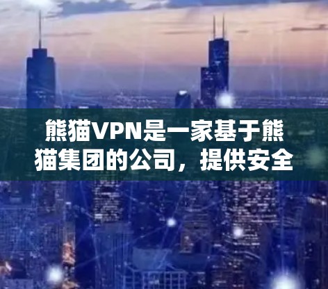 熊猫VPN是一家基于熊猫集团的公司，提供安全可靠的VPN服务。以下是使用熊猫VPN进行下载和安装的步骤