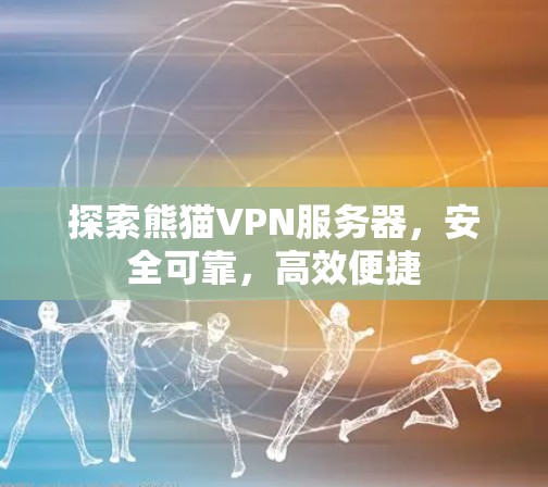 探索熊猫VPN服务器，安全可靠，高效便捷