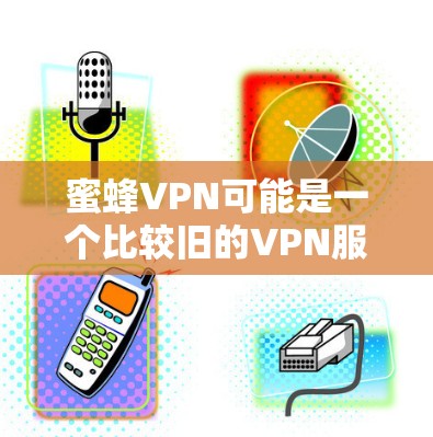 蜜蜂VPN可能是一个比较旧的VPN服务，它可能不再提供官方的下载服务。为了确保下载的安全性，建议您访问官方网站或使用今天的热门VPN服务。以下是一些可靠VPN推荐