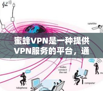 蜜蜂VPN是一种提供VPN服务的平台，通常分为免费版和付费版两种。免费版通常提供基本的VPN功能，如访问互联网、下载文件等，而付费版则有更高的功能限制，如访问时间限制、限制使用的IP地址等