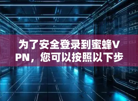 为了安全登录到蜜蜂VPN，您可以按照以下步骤操作