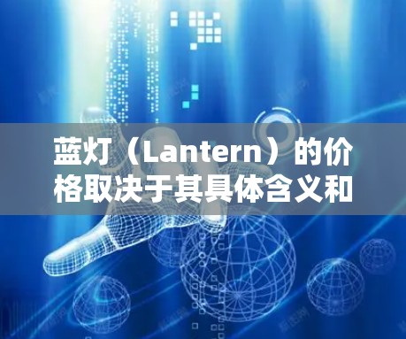 蓝灯（Lantern）的价格取决于其具体含义和用途。以下是一些可能的蓝灯类型及其价格范围，供参考