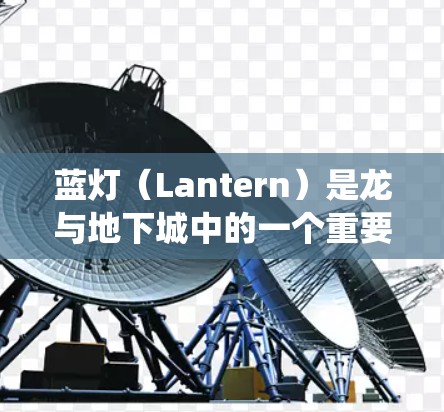 蓝灯（Lantern）是龙与地下城中的一个重要角色，其更新可能会涉及多种方面，包括技能、战斗系统、角色能力以及测试版本等。以下是一些可能的蓝灯更新内容