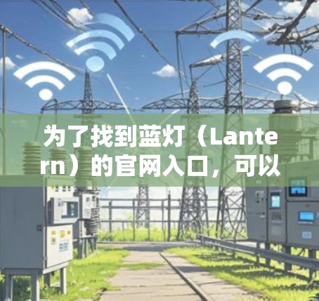为了找到蓝灯（Lantern）的官网入口，可以按照以下步骤进行