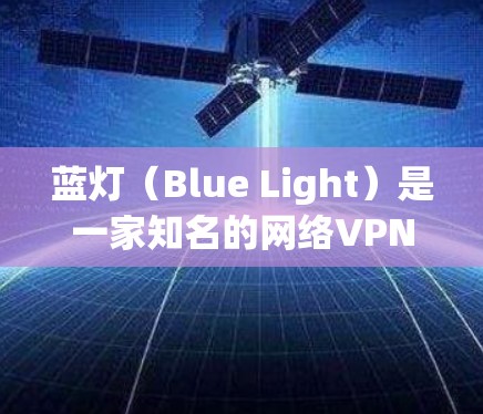 蓝灯（Blue Light）是一家知名的网络VPN服务，专注于提供安全、可靠和高效的网络连接。以下是关于蓝灯高速VPN的一些详细信息