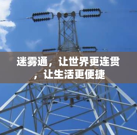 迷雾通,让世界更连贯,让生活更便捷 迷雾通,让世界更连贯,让生活更便捷