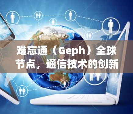 难忘通（Geph）全球节点，通信技术的创新突破