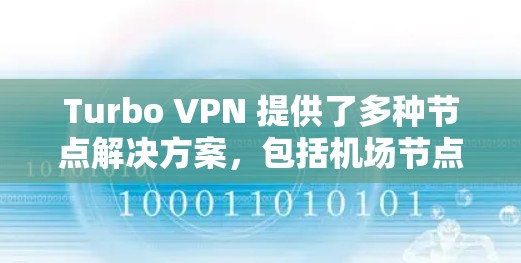 Turbo VPN 提供了多种节点解决方案，包括机场节点。这些节点通常用于在机场内部实施VPN连接，确保网络的安全和稳定性。Turbo VPN的机场节点可能用于以下用途