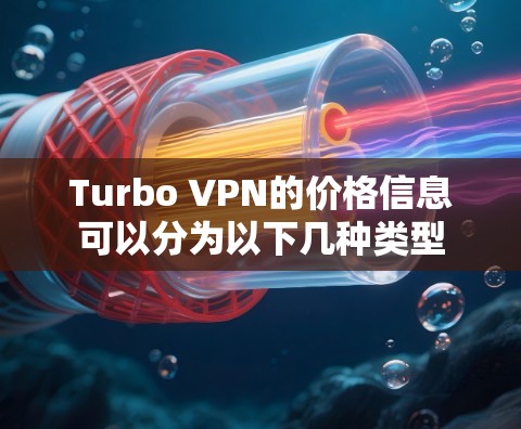 Turbo VPN的价格信息可以分为以下几种类型