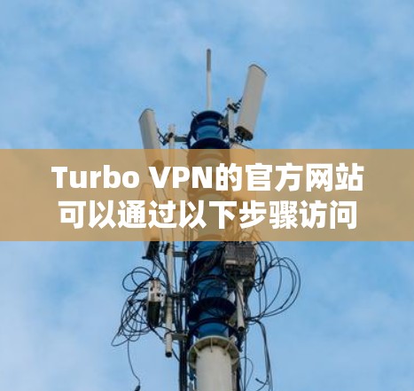 Turbo VPN的官方网站可以通过以下步骤访问