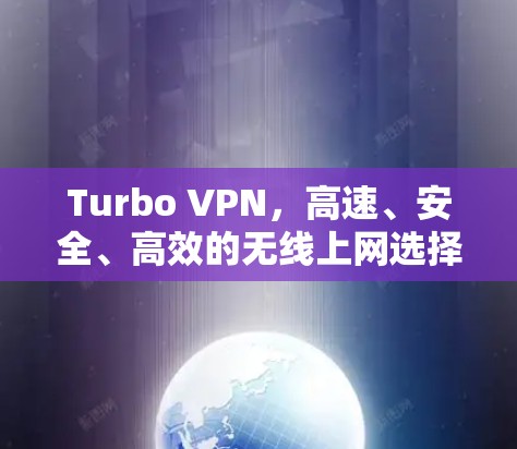 Turbo VPN，高速、安全、高效的无线上网选择