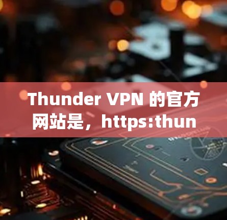 Thunder VPN 的官方网站是，https:thunder VPN.com