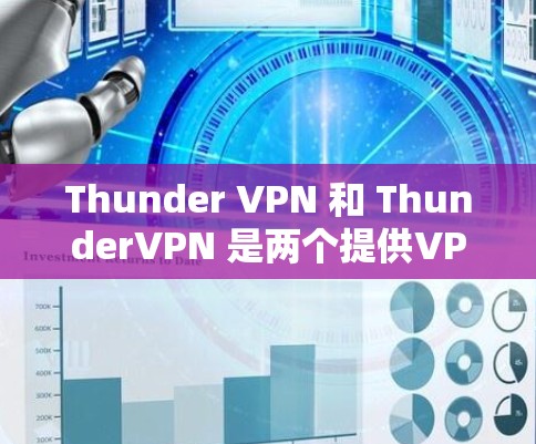 Thunder VPN 和 ThunderVPN 是两个提供VPN服务的工具，各有其独特之处，适合不同用户需求。以下是它们的主要区别和适用场景