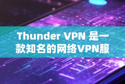 Thunder VPN 是一款知名的网络VPN服务，提供多种套餐供用户选择，价格结构分为年费和月费两种。以下是关于Thunder VPN 价格的详细信息