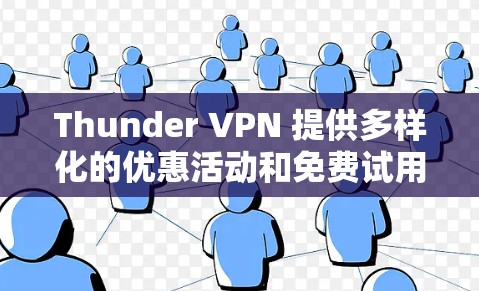 Thunder VPN 提供多样化的优惠活动和免费试用版本，适合不同需求的用户。以下是具体优惠信息