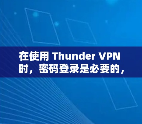 在使用 Thunder VPN 时，密码登录是必要的，以下是详细的步骤指南