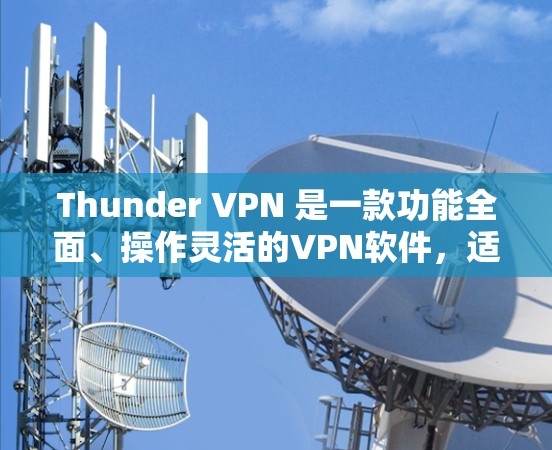 Thunder VPN 是一款功能全面、操作灵活的VPN软件，适合需要访问国际网站的用户。以下是详细的总结
