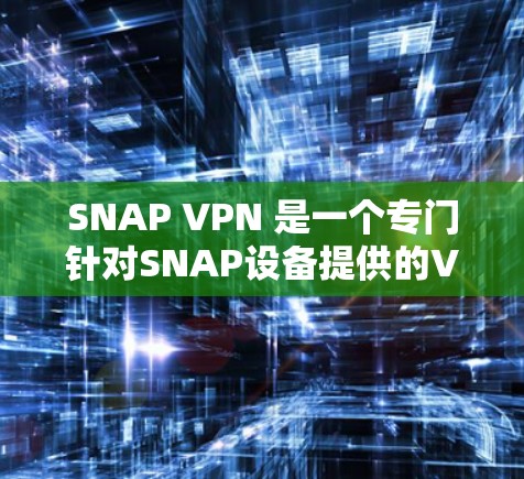 SNAP VPN 是一个专门针对SNAP设备提供的VPN服务，旨在提供安全、高效和灵活的网络连接，支持多设备连接和多点授权。以下是对SNAP VPN的详细介绍