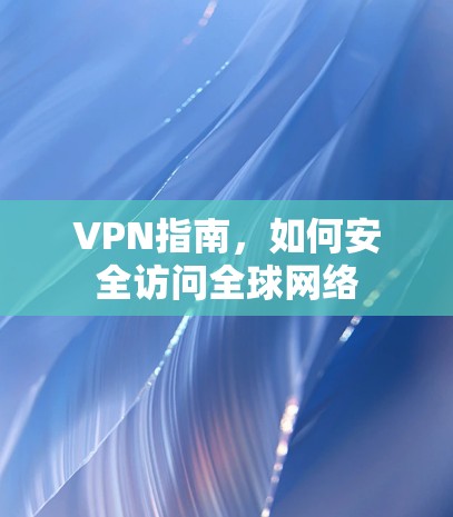 VPN指南，如何安全访问全球网络