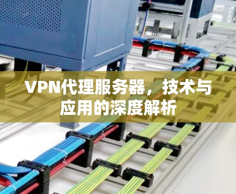 VPN代理服务器，技术与应用的深度解析