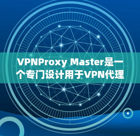 VPNProxy Master是一个专门设计用于VPN代理和连接的工具，旨在帮助用户更高效地连接目标服务器。以下是对VPNProxy Master的详细评测