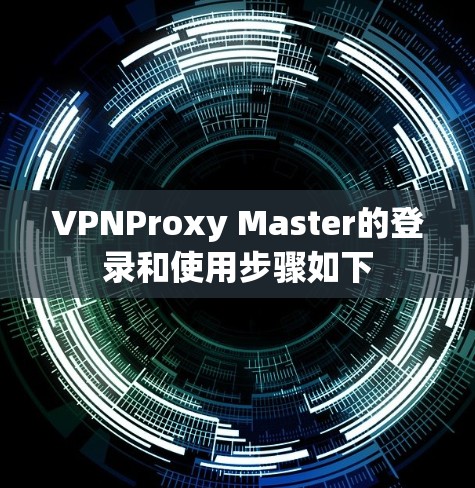 VPNProxy Master的登录和使用步骤如下