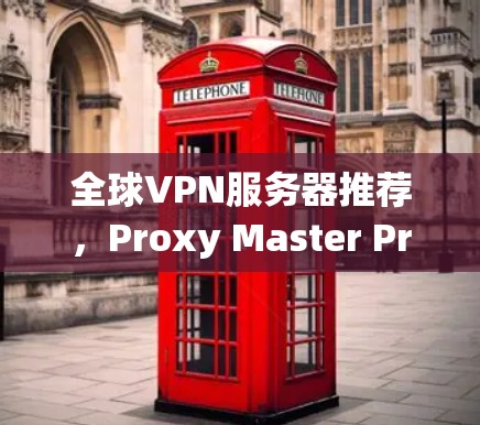 全球VPN服务器推荐，Proxy Master Pro
