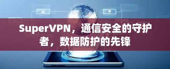 SuperVPN，通信安全的守护者，数据防护的先锋
