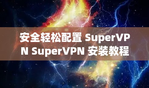安全轻松配置 SuperVPN SuperVPN 安装教程